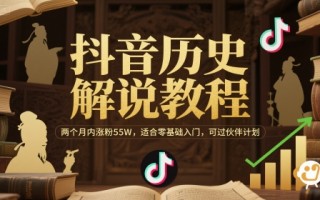 抖音历史解说教程，两个月内涨粉55W，适合零基础入门，可过伙伴计划