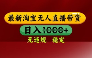 25年3月淘宝无人直播带货，日入多张，不违规不封号，独家技术，操作简单【揭秘】