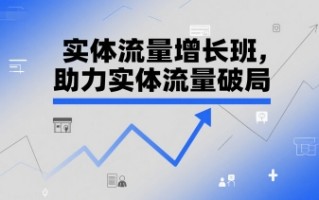实体流量增长班，助力实体流量破局
