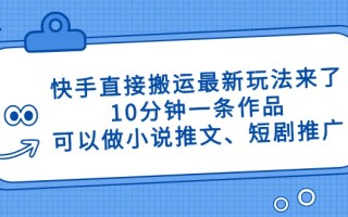 快手直接搬运最新玩法来了，10分钟一条作品，可以做小说推文、短剧推广…