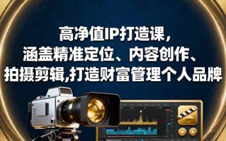 高净值IP打造课，涵盖精准定位、内容创作、拍摄剪辑,打造财富管理个人品牌