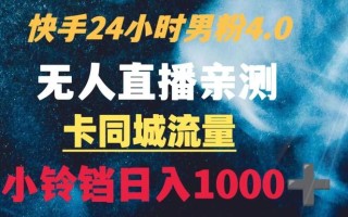 快手24小时无人直播男粉4.0玩法+卡同城流量小铃铛日入1000+