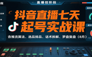 抖音直播七天起号实战课：含推流算法、选品排品、话术拆解、罗盘复盘(8月)