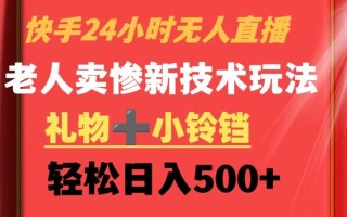 快手24小时无人直播，老人卖惨最新技术玩法，礼物+小铃铛，轻松日入500+【揭秘】
