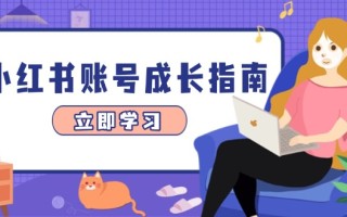 小红书账号成长指南，爆款选题+精准定位+数据分析，系统提升账号变现能力