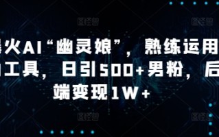 爆火AI“幽灵娘”，熟练运用AI工具，日引500+男粉，后端变现1W+【揭秘】