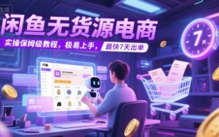 闲鱼无货源电商，实操保姆级教程，极易上手，最快7天出单