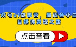 公众号ai故事营，最适合小白的自媒体变现之路