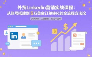外贸LinkedIn营销实战课程：从账号搭建到5万美金订单转化的全流程方法论