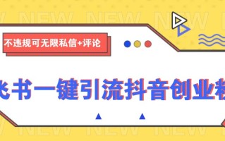 飞书一键引流抖音创业粉，不违规可 无限私信+评论