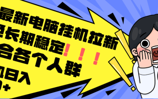 最新电脑挂机拉新，单机300+，绿色长期稳定，适合各个人群