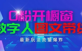 抖音最新项目，0粉开橱窗，数字人图文带货，流量爆炸，简单操作，日入1K+【揭秘】