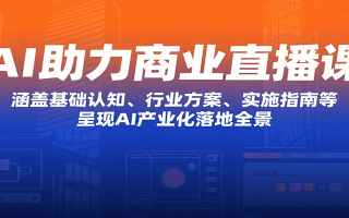AI助力商业直播课：涵盖基础认知、行业方案、实施指南等，呈现AI产业化落地全景