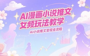 AI漫画小说推文女频玩法教学，AI小说推文变现全流程