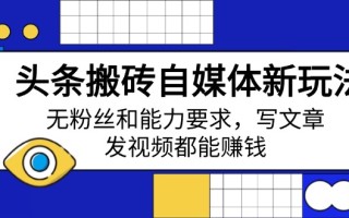头条搬砖自媒体新玩法，无粉丝和能力要求，写文章、发视频都能赚钱