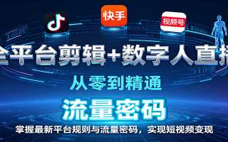 全平台剪辑+数字人直播，从零到精通，掌握最新平台规则与流量密码，实现短视频变现