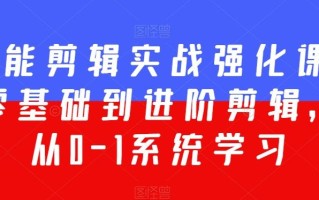全能剪辑实战强化课-零基础到进阶剪辑，从0-1系统学习，200节课程加强版！