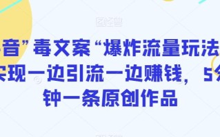 抖音”毒文案“爆炸流量玩法，实现一边引流一边赚钱，5分钟一条原创作品【揭秘】