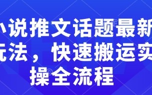 小说推文话题最新玩法，快速搬运实操全流程