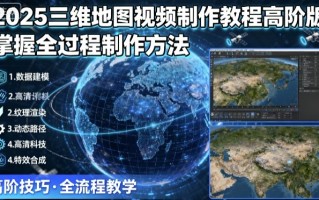 2025三维地图视频制作教程高阶版，掌握全过程制作方法