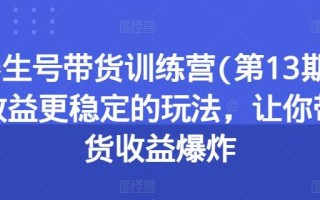养生号带货训练营(第13期)收益更稳定的玩法，让你带货收益爆炸
