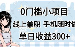 0门槛副业，线上兼职，日入300+，有手机即可