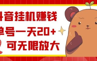 抖音挂机赚钱，单号一天20+，可无限放大