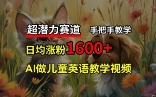 超潜力赛道，免费AI做儿童英语教学视频，3个月涨粉10w+，手把手教学，在家轻松获取被动收入