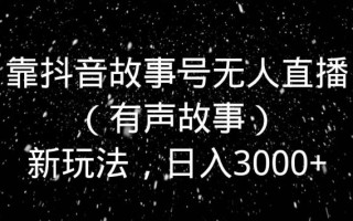 靠抖音故事号无人直播（有声故事）新玩法，日入3000+