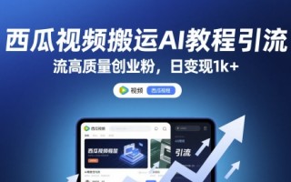 西瓜视频搬运AI教程引流高质量创业粉，日变现1k+【揭秘】