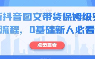 最新抖音图文带货保姆级实操流程，0基础新人必看