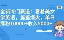 全新冷门赛道：看着美女学英语，篇篇爆火，单日涨粉10000+收入5000+