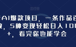 抖音AI爆款项目，一条作品百万播放，5种变现轻松日入1000+，看完你也能学会