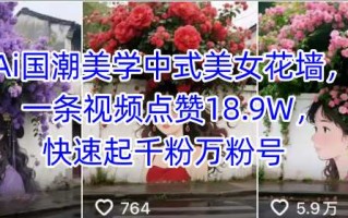 Ai国潮美学中式美女花墙，一条视频点赞18.9W，快速起千粉万粉号