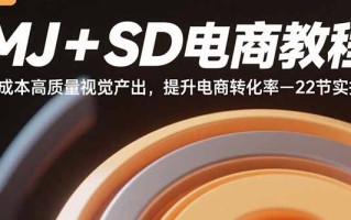 MJ+SD电商教程：低成本高质量视觉产出，提升电商转化率-22节实操