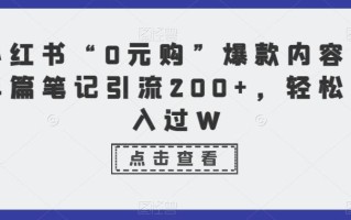 小红书“0元购”爆款内容，单篇笔记引流200+，轻松月入过W