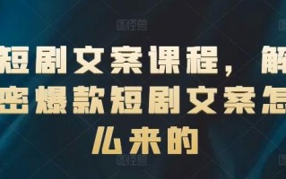 短剧文案课程，解密爆款短剧文案怎么来的