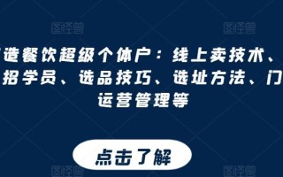 打造餐饮超级个体户：线上卖技术、门店招学员、选品技巧、选址方法、门店运营管理等