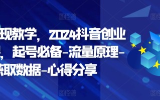 创业变现教学，2024抖音创业实操课，起号必备-流量原理-获取数据-心得分享