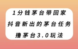 1分钱茅台带回家，抖音新出的茅台任务，撸茅台3.0玩法【揭秘】