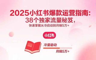 2025小红书爆款运营指南：38个独家流量秘笈，快速掌握从冷启动到月销5万+