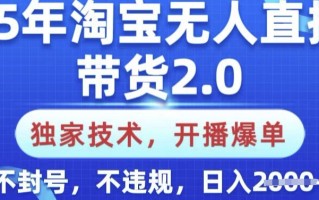 25年淘宝无人直播带货2.0.独家技术，开播爆单，纯小白易上手，不封号，不违规，日入多张【揭秘】