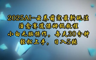 2025AI云养萌宠最新玩法，治愈赛道保姆级教程，小白无脑操作，每天30分钟，轻松上手，日入5张