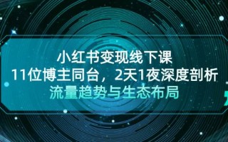 小红书变现线下课！11位博主同台，2天1夜深度剖析流量趋势与生态布局