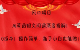 风口项目,AI英语短文阅读深度拆解！0成本！操作简单，新手小白也能做！