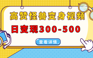高赞怪兽变身视频制作，日变现300-500，多平台发布(抖音、视频号、小红书