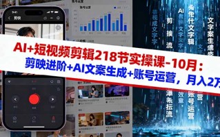 AI+短视频剪辑218节实操课-10月：剪映进阶+AI文案生成+账号运营，月入2万