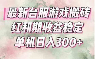 最新台服游戏搬砖，红利期收益高稳定，操作简单，小白闭眼入。