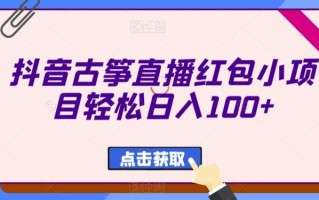 抖音古筝直播红包小项目轻松日入100+