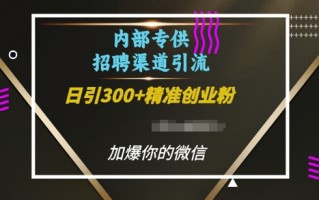 内部招聘渠道日引流300+创业粉，加爆你的微信【揭秘】